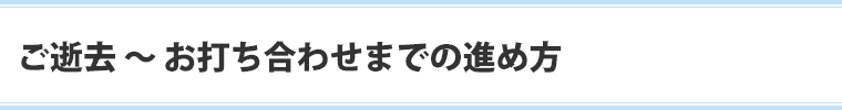 ご逝去～お打ち合わせまでの進め方